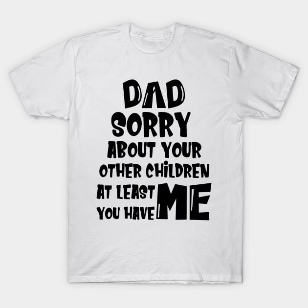 DAD Sorry About Your Other Children At Least You Have Me, Design For Daddy T-Shirt by Promen Shirts